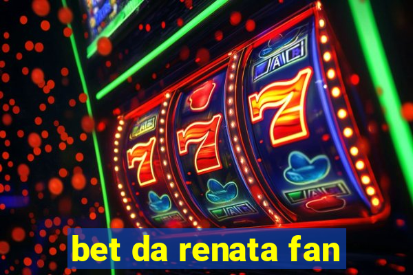 bet da renata fan